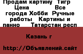 Продам картину “Тигр“ › Цена ­ 15 000 - Все города Хобби. Ручные работы » Картины и панно   . Татарстан респ.,Казань г.